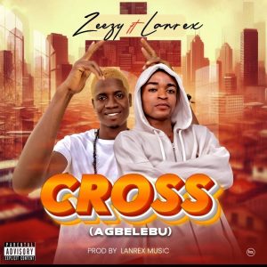 Zeezy Ft. Lanrex - My Cross